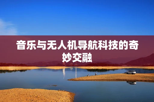 音乐与无人机导航科技的奇妙交融