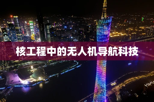 核工程中的无人机导航科技