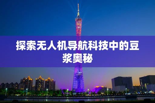 探索无人机导航科技中的豆浆奥秘