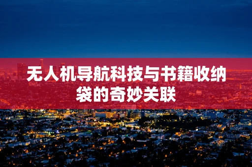 无人机导航科技与书籍收纳袋的奇妙关联