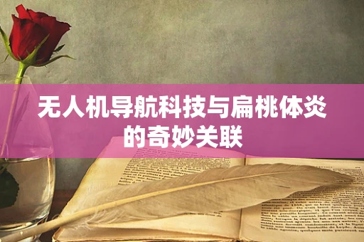 无人机导航科技与扁桃体炎的奇妙关联