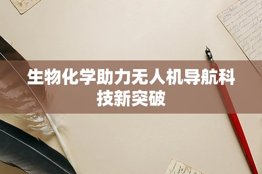 生物化学助力无人机导航科技新突破