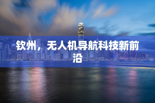 钦州，无人机导航科技新前沿