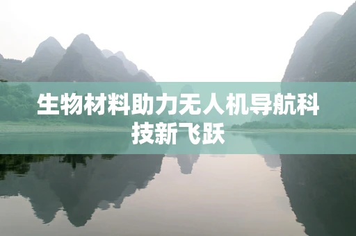 生物材料助力无人机导航科技新飞跃