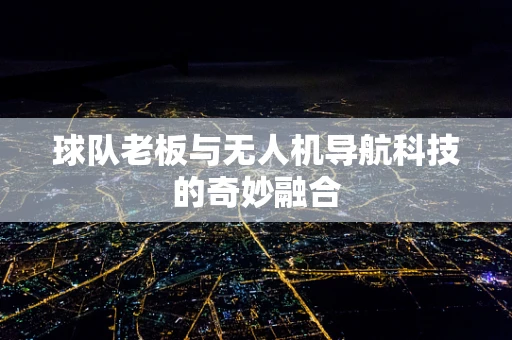 球队老板与无人机导航科技的奇妙融合