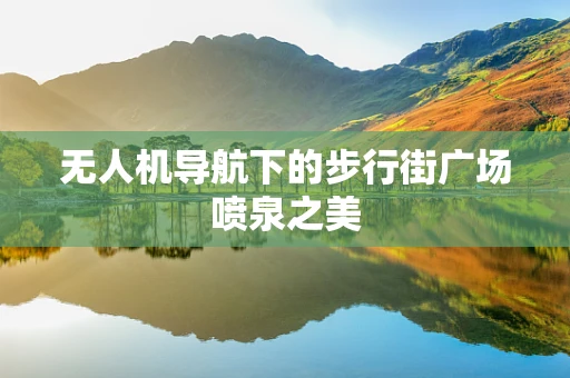 无人机导航下的步行街广场喷泉之美