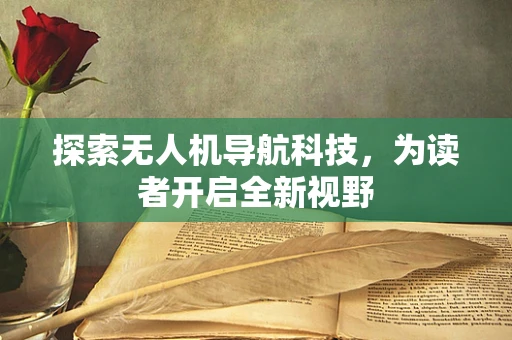探索无人机导航科技，为读者开启全新视野