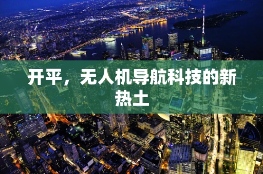 开平，无人机导航科技的新热土