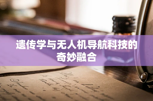 遗传学与无人机导航科技的奇妙融合