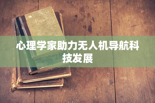 心理学家助力无人机导航科技发展