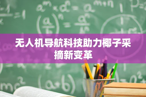 无人机导航科技助力椰子采摘新变革