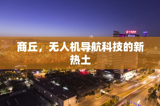 商丘，无人机导航科技的新热土