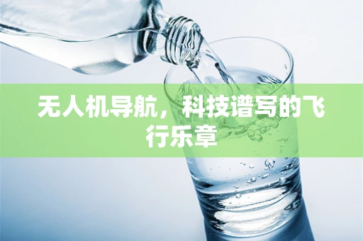 无人机导航，科技谱写的飞行乐章
