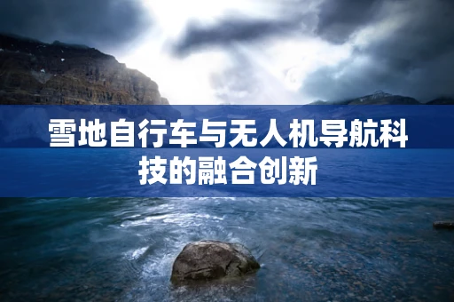 雪地自行车与无人机导航科技的融合创新