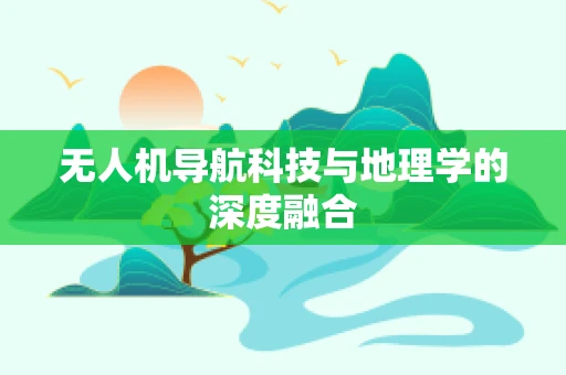 无人机导航科技与地理学的深度融合