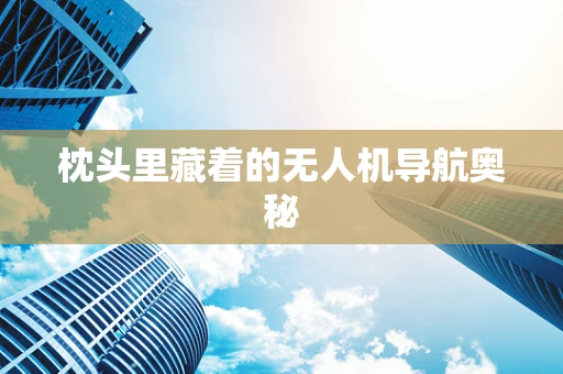 枕头里藏着的无人机导航奥秘