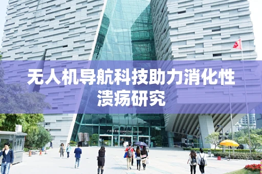 无人机导航科技助力消化性溃疡研究