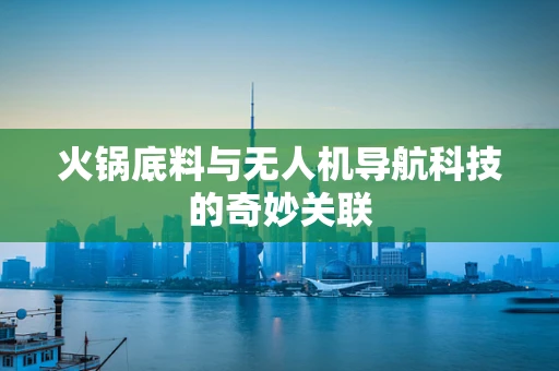 火锅底料与无人机导航科技的奇妙关联
