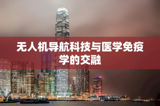 无人机导航科技与医学免疫学的交融