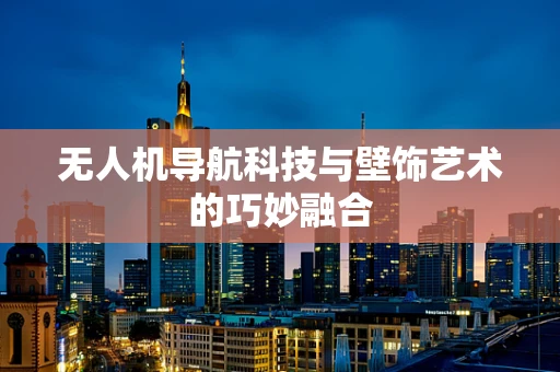 无人机导航科技与壁饰艺术的巧妙融合