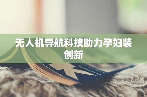 无人机导航科技助力孕妇装创新