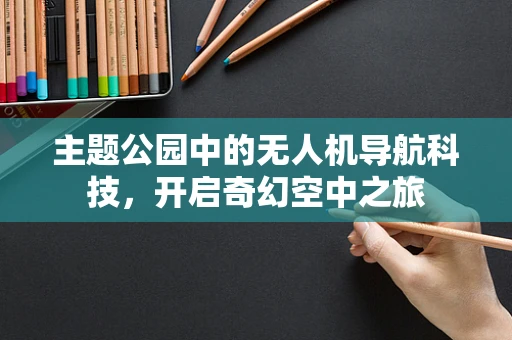 主题公园中的无人机导航科技，开启奇幻空中之旅