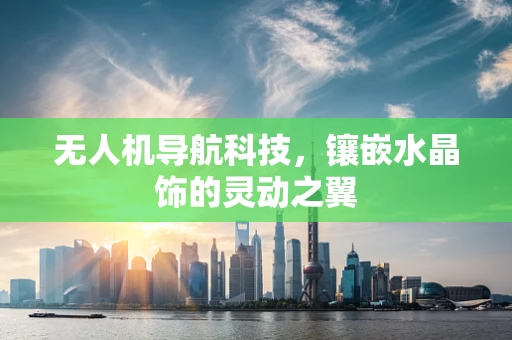 无人机导航科技，镶嵌水晶饰的灵动之翼