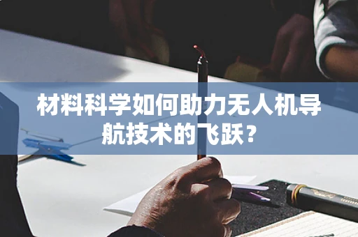 材料科学如何助力无人机导航技术的飞跃？