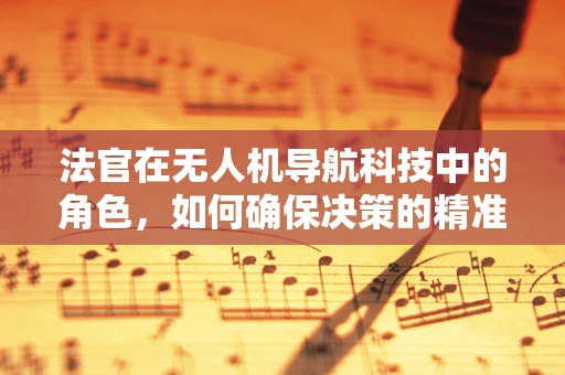 法官在无人机导航科技中的角色，如何确保决策的精准与公正？