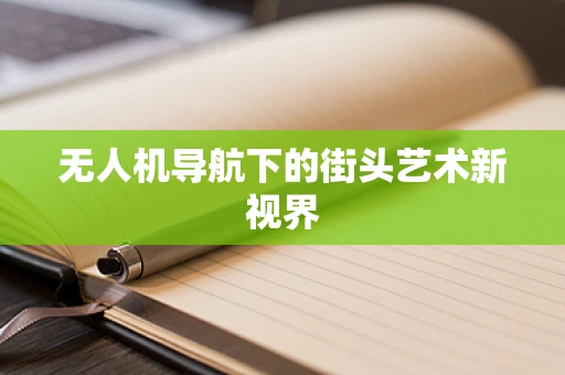 无人机导航下的街头艺术新视界