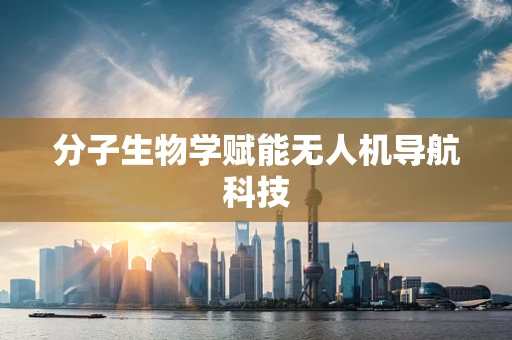 分子生物学赋能无人机导航科技