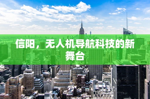 信阳，无人机导航科技的新舞台