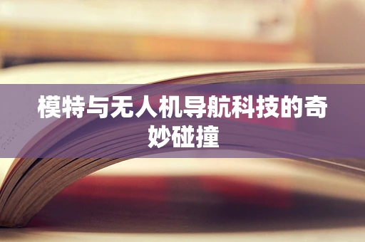 模特与无人机导航科技的奇妙碰撞