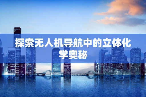 探索无人机导航中的立体化学奥秘