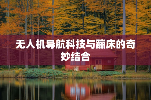无人机导航科技与蹦床的奇妙结合