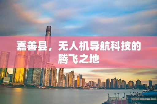 嘉善县，无人机导航科技的腾飞之地