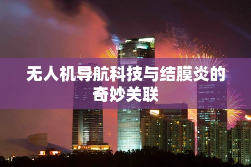 无人机导航科技与结膜炎的奇妙关联