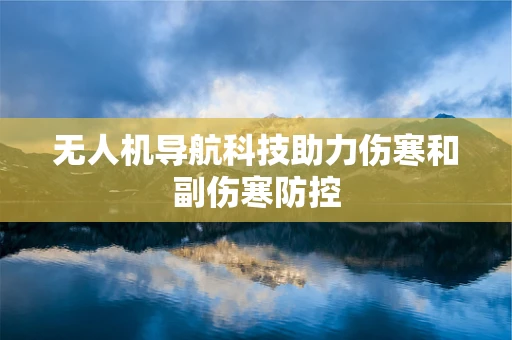 无人机导航科技助力伤寒和副伤寒防控