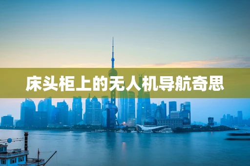 床头柜上的无人机导航奇思