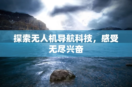 探索无人机导航科技，感受无尽兴奋