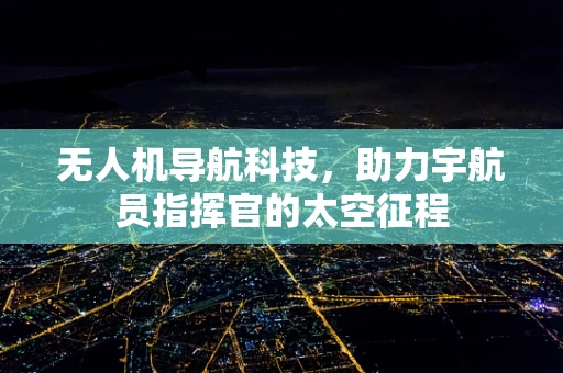 无人机导航科技，助力宇航员指挥官的太空征程