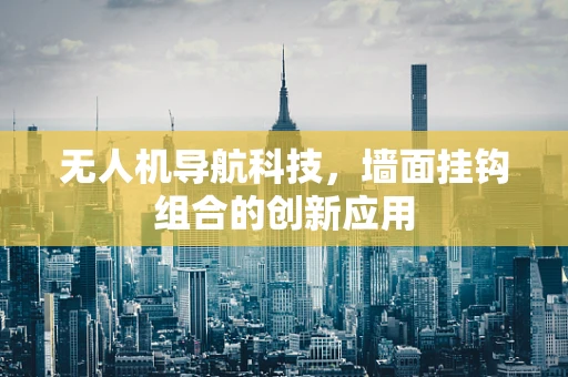 无人机导航科技，墙面挂钩组合的创新应用