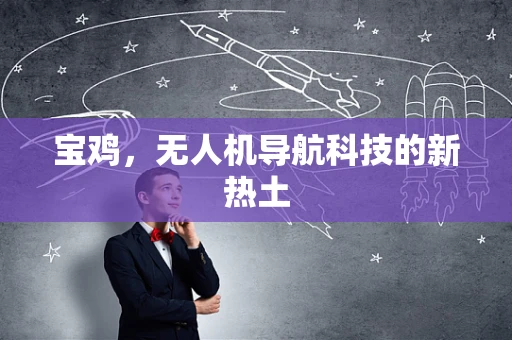 宝鸡，无人机导航科技的新热土