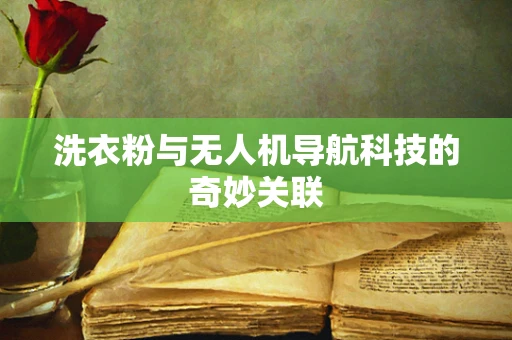 洗衣粉与无人机导航科技的奇妙关联