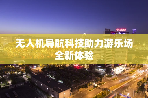 无人机导航科技助力游乐场全新体验
