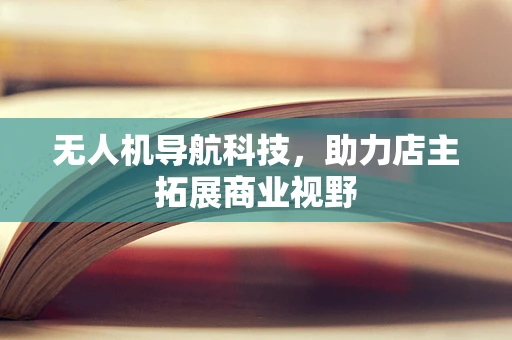 无人机导航科技，助力店主拓展商业视野