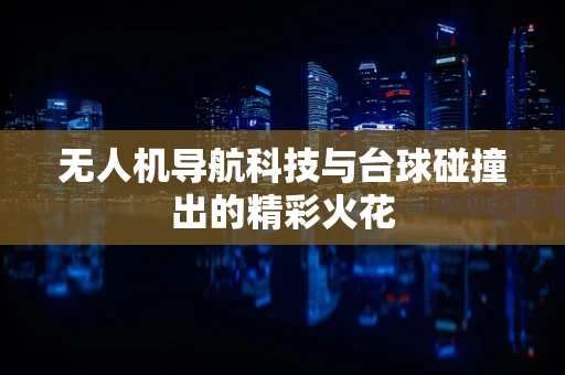 无人机导航科技与台球碰撞出的精彩火花