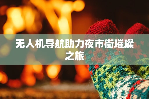 无人机导航助力夜市街璀璨之旅