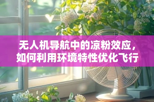 无人机导航中的凉粉效应，如何利用环境特性优化飞行路径？