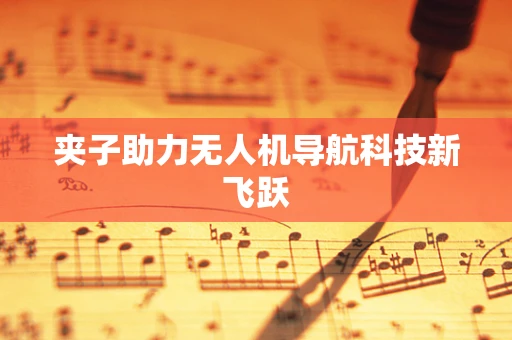 夹子助力无人机导航科技新飞跃